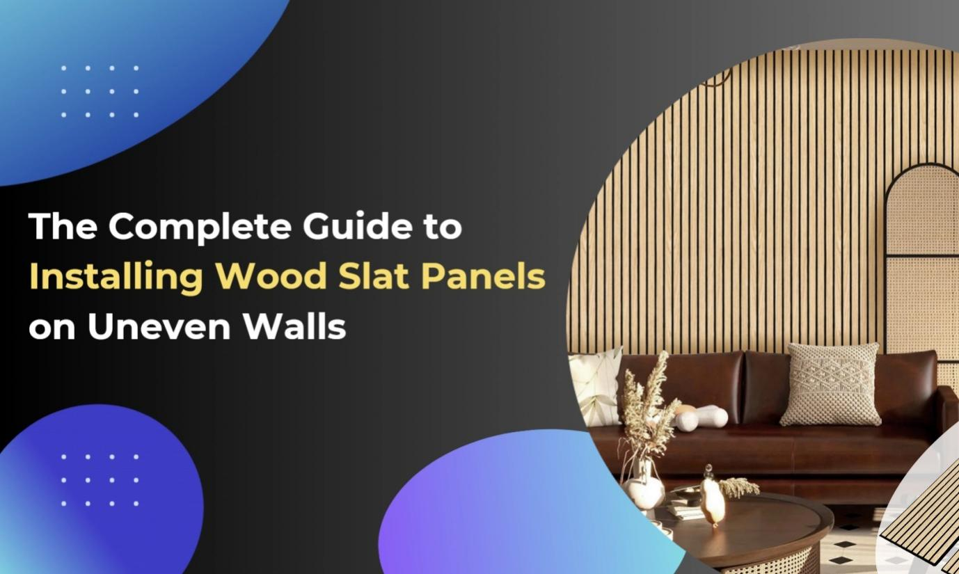 The Complete Guide to Installing Wood Slat Panels on Uneven Walls